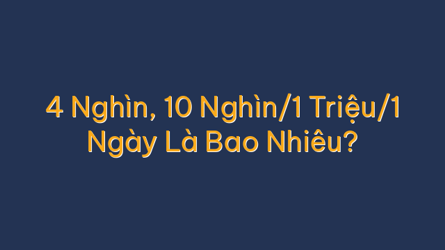 4 Nghìn, 10 Nghìn/1 Triệu/1 Ngày Là Bao Nhiêu?