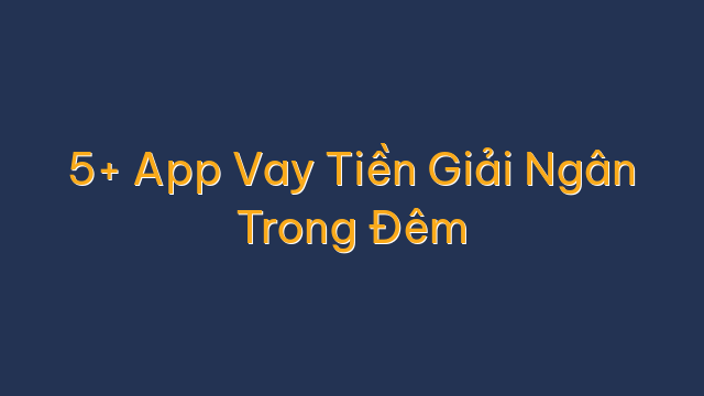5+ App Vay Tiền Giải Ngân Trong Đêm