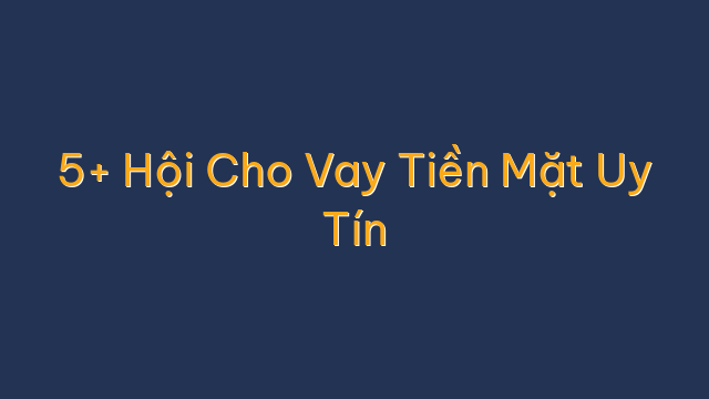 5+ Hội Cho Vay Tiền Mặt Uy Tín