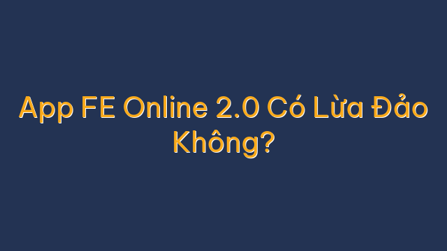 App FE Online 2.0 Có Lừa Đảo Không?