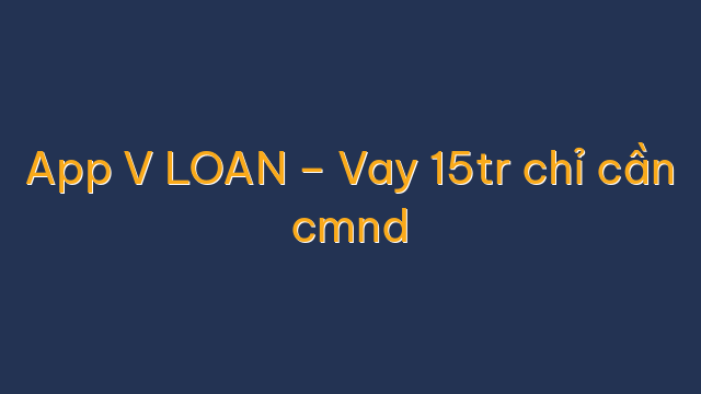 App V LOAN – Vay 15tr chỉ cần cmnd