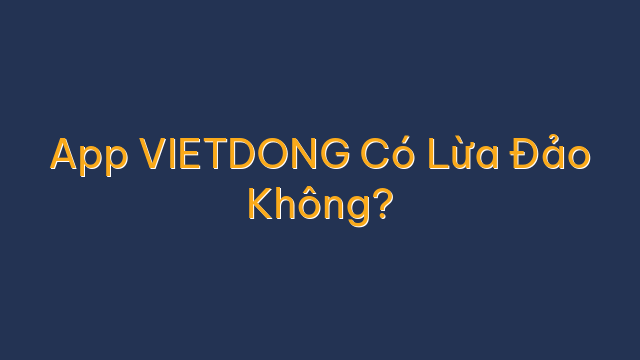 App VIETDONG Có Lừa Đảo Không?
