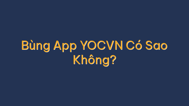 Bùng App YOCVN Có Sao Không?