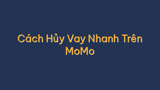 Cách Hủy Vay Nhanh Trên MoMo
