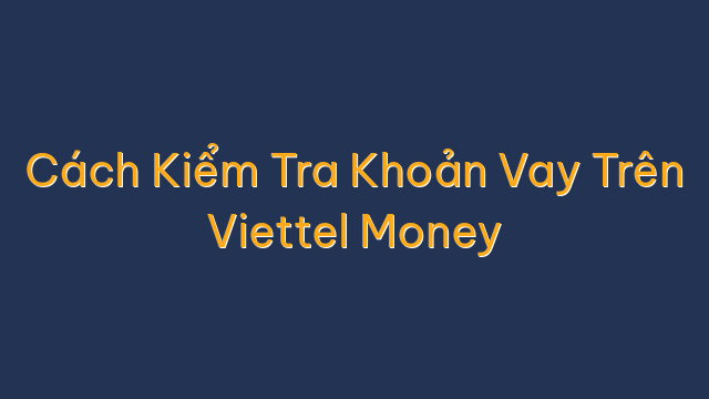 Cách Kiểm Tra Khoản Vay Trên Viettel Money