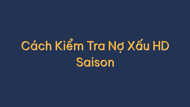 Cách Kiểm Tra Nợ Xấu HD Saison