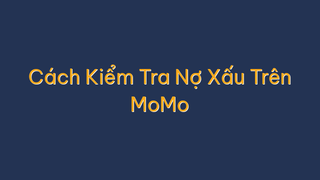 Cách Kiểm Tra Nợ Xấu Trên MoMo