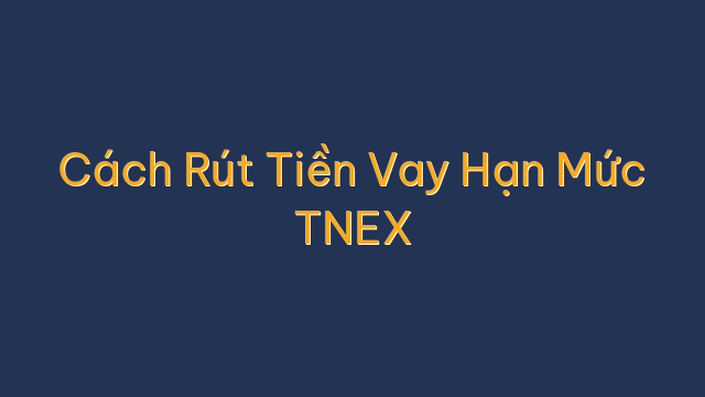 Cách Rút Tiền Vay Hạn Mức TNEX