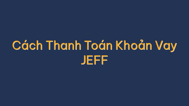 Cách Thanh Toán Khoản Vay JEFF
