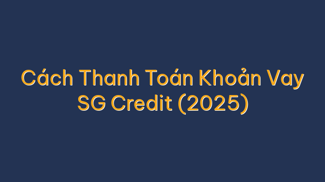 Cách Thanh Toán Khoản Vay SG Credit (2025)