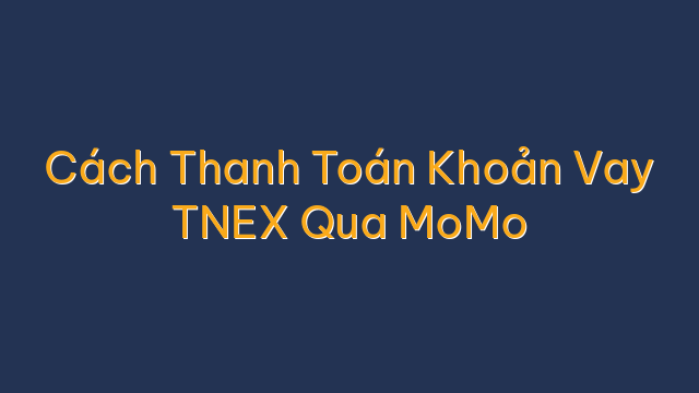 Cách Thanh Toán Khoản Vay TNEX Qua MoMo