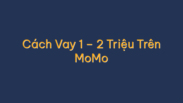 Cách Vay 1 – 2 Triệu Trên MoMo