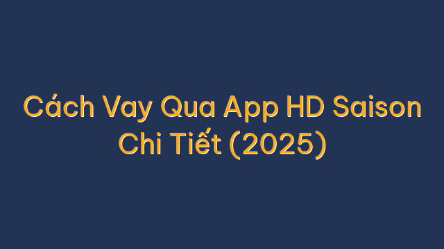 Cách Vay Qua App HD Saison Chi Tiết (2025)