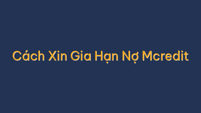 Cách Xin Gia Hạn Nợ Mcredit