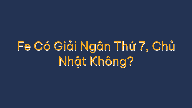 Fe Có Giải Ngân Thứ 7, Chủ Nhật Không?