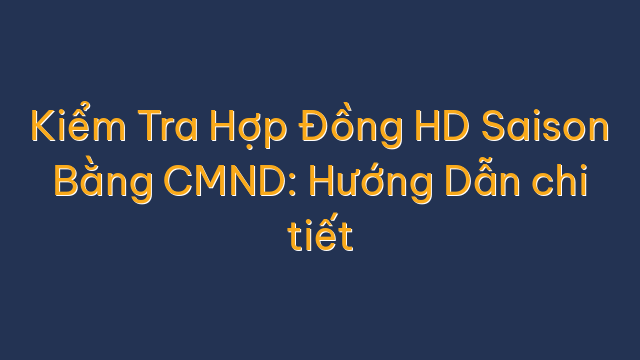 Kiểm Tra Hợp Đồng HD Saison Bằng CMND: Hướng Dẫn chi tiết