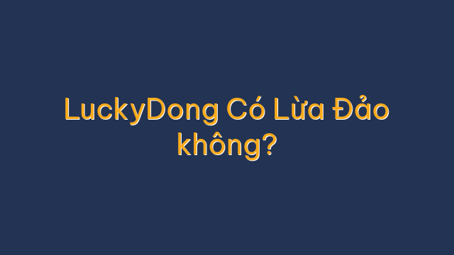 LuckyDong Có Lừa Đảo không?