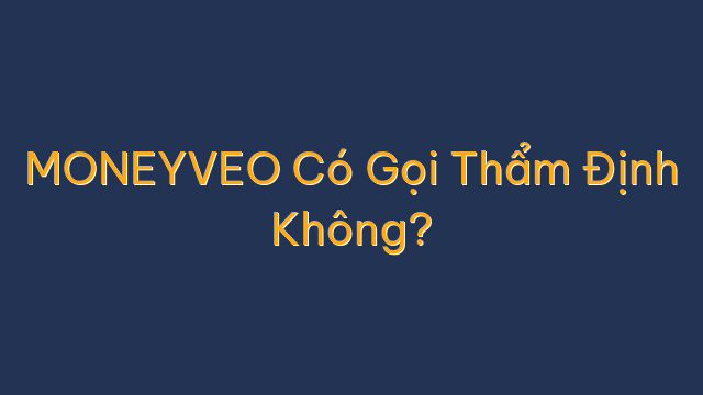 MONEYVEO Có Gọi Thẩm Định Không?