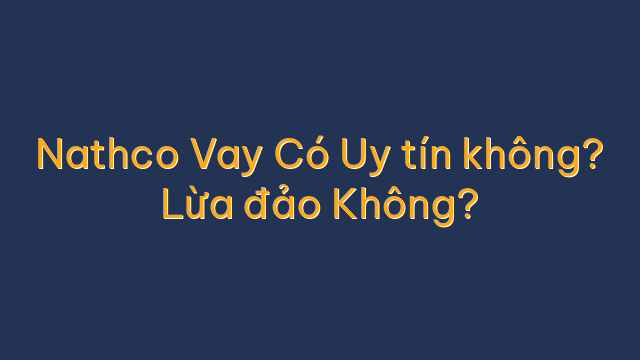 Nathco Vay Có Uy tín không? Lừa đảo Không?