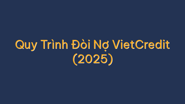 Quy Trình Đòi Nợ VietCredit (2025)