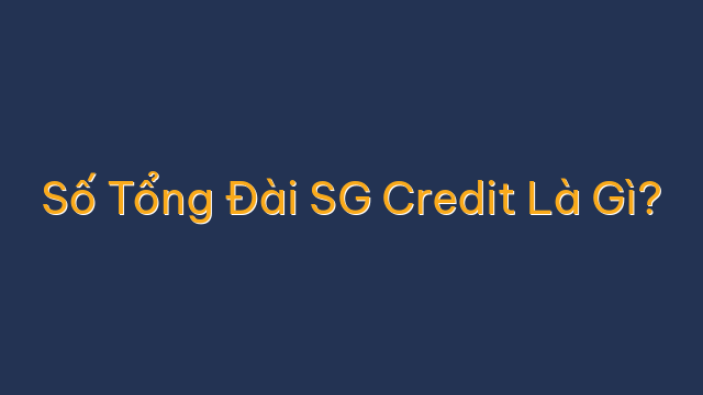 Số Tổng Đài SG Credit Là Gì?