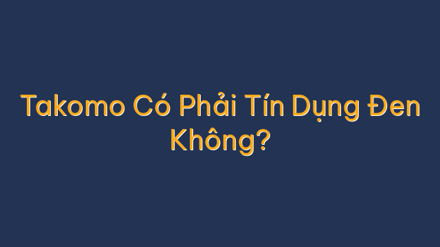 Takomo Có Phải Tín Dụng Đen Không?