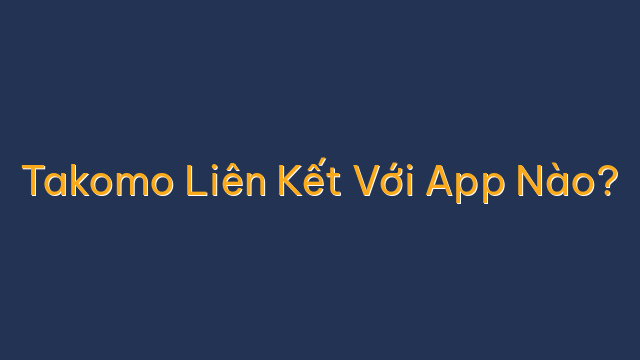 Takomo Liên Kết Với App Nào?