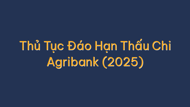 Thủ Tục Đáo Hạn Thấu Chi Agribank (2025)