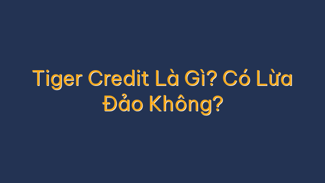 Tiger Credit Là Gì? Có Lừa Đảo Không?