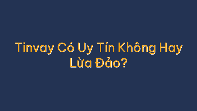 Tinvay Có Uy Tín Không Hay Lừa Đảo?