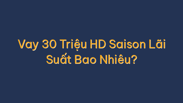 Vay 30 Triệu HD Saison Lãi Suất Bao Nhiêu?