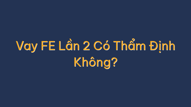 Vay FE Lần 2 Có Thẩm Định Không?