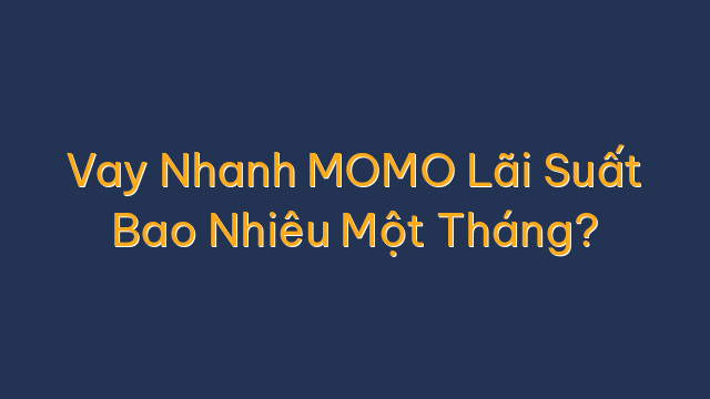 Vay Nhanh MOMO Lãi Suất Bao Nhiêu Một Tháng?