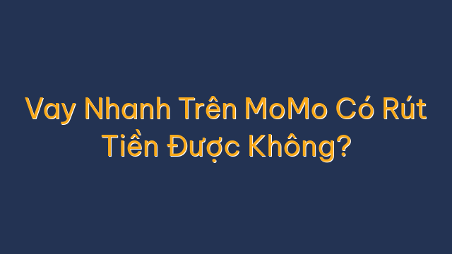 Vay Nhanh Trên MoMo Có Rút Tiền Được Không?