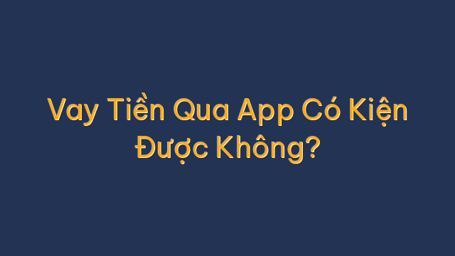 Vay Tiền Qua App Có Kiện Được Không?