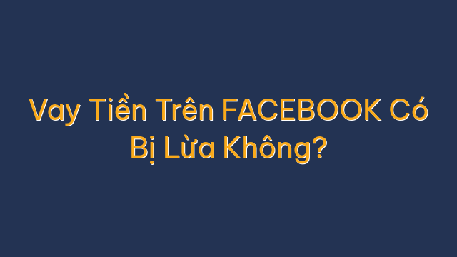 Vay Tiền Trên FACEBOOK Có Bị Lừa Không?