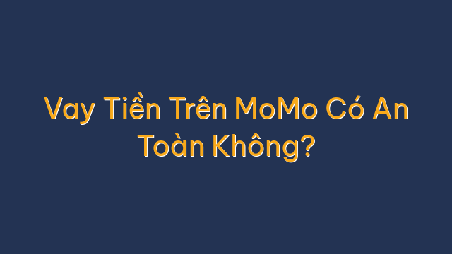 Vay Tiền Trên MoMo Có An Toàn Không?