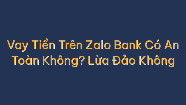 Vay Tiền Trên Zalo Bank Có An Toàn Không? Lừa Đảo Không
