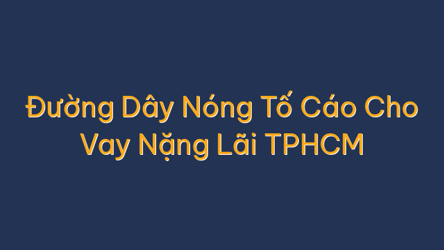 Đường Dây Nóng Tố Cáo Cho Vay Nặng Lãi TPHCM